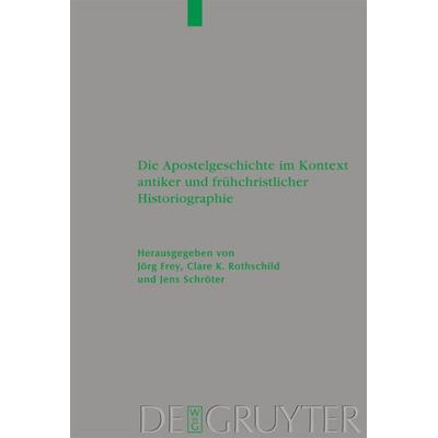 Die Apostelgeschichte im Kontext antiker und frühchristlicher Historiographie, Gebundene Ausgabe von Jörg Frey,Clare K. Rothschild,Jens Schröter, De