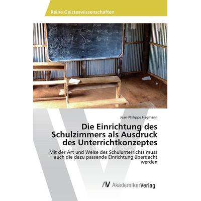 Die Einrichtung des Schulzimmers als Ausdruck des Unterrichtkonzeptes, Taschenbuch von Jean-Philippe Hagmann, AV Akademikerverlag, 978-3-639-87504-1