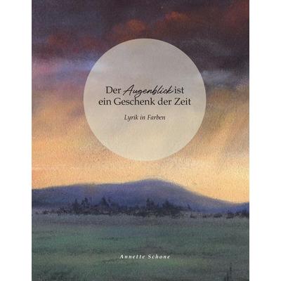Der Augenblick ist ein Geschenk der Zeit, Gebundene Ausgabe von Annette Schone, Tredition, 978-3-384-95192-2