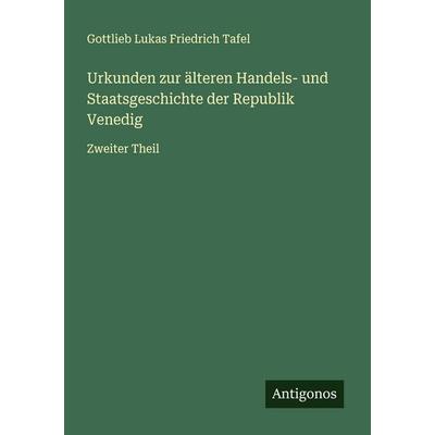 Urkunden zur älteren Handels- und Staatsgeschichte der Republik Venedig, Taschenbuch von Gottlieb Lukas Friedrich Tafel, Antigonos Verlag,