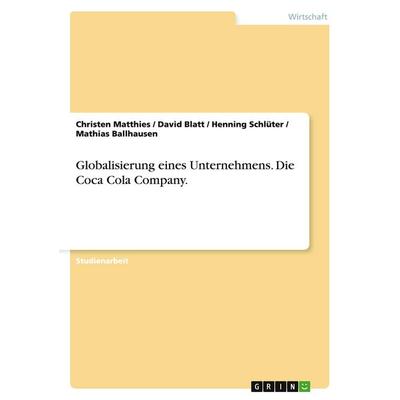 Globalisierung eines Unternehmens. Die Coca Cola Company., Taschenbuch von Christen Matthies,David Blatt,Henning Schlüter,Mathias Ballhausen, GRIN,