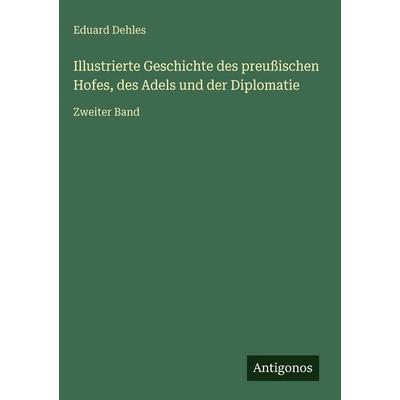 Illustrierte Geschichte des preußischen Hofes, des Adels und der Diplomatie, Gebundene Ausgabe von Eduard Dehles, Antigonos Verlag, 978-3-563-93048-9