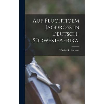 Auf flüchtigem Jagdroß in Deutsch-Südwest-Afrika., Gebundene Ausgabe von Walther L. Fournier, Legare Street Press, 978-1-01-687494-6