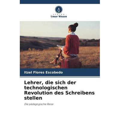 Lehrer, die sich der technologischen Revolution des Schreibens stellen, Taschenbuch von Itzel Flores Escobedo, Verlag Unser Wissen, 978-620-6-34955-6