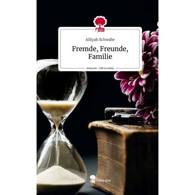 Fremde, Freunde, Familie. Life is a Story - story.one, Gebundene Ausgabe von Alliyah Schwabe, Story.one publishing, 978-3-7115-2368-6