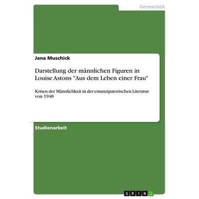 Darstellung der männlichen Figuren in Louise Astons 'Aus dem Leben einer Frau'; Taschenbuch von Jana Muschick, GRIN, 978-3-640-39000-7