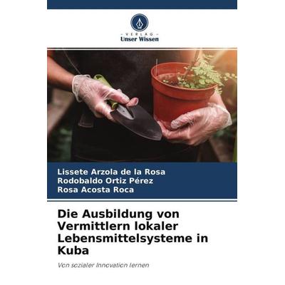 Die Ausbildung von Vermittlern lokaler Lebensmittelsysteme in Kuba, Taschenbuch von Lissete Arzola de la Rosa,Rodobaldo Ortiz Pérez,Rosa Acosta Roca,