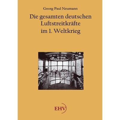 Die gesamten deutschen Luftstreitkräfte im 1. Weltkrieg, Taschenbuch von Georg Paul Neumann, EHV Academicpress, 978-3-86741-672-6