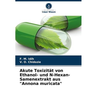 Akute Toxizität von Ethanol- und N-Hexan-Samenextrakt aus 'Annona muricata'; Taschenbuch von F. M. Idih,V. O. Chidozie, Verlag Unser Wissen,