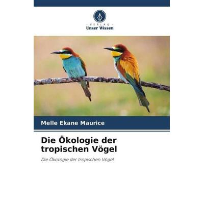 Die Ökologie der tropischen Vögel, Taschenbuch von Melle Ekane Maurice, Verlag Unser Wissen, 978-620-4-93294-1