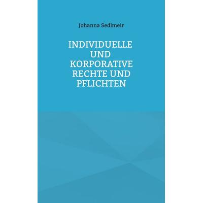 Individuelle und korporative Rechte und Pflichten, Taschenbuch von Johanna Sedlmeir, BoD – Books on Demand, 978-3-7583-2110-8