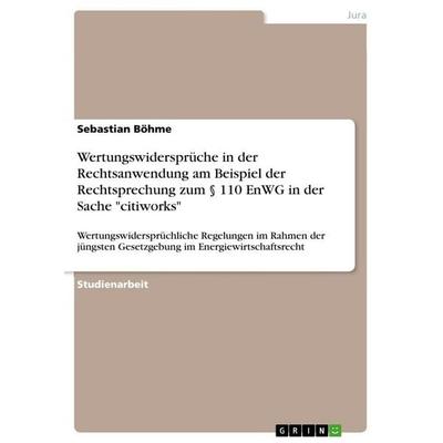 Wertungswidersprüche in der Rechtsanwendung am Beispiel der Rechtsprechung zum § 110 EnWG in der Sache 'citiworks'; Taschenbuch von Sebastian Böhme,