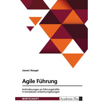 Agile Führung. Anforderungen an Führungskräfte in komplexen Arbeitsumgebungen, Taschenbuch von Janet Haupt, GRIN, 978-3-389-08134-1