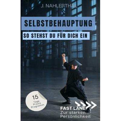 Fast lane zur starken Persönlichkeit / Steh für Dich ein! In 15 Tagen zu Selbstbehauptung und einem starken Ich, Taschenbuch von J. Nahlerthal,