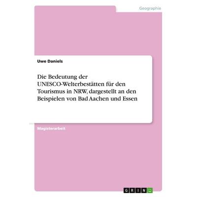 Die Bedeutung der UNESCO-Welterbestätten für den Tourismus in NRW, dargestellt an den Beispielen von Bad Aachen und Essen, Taschenbuch von Uwe