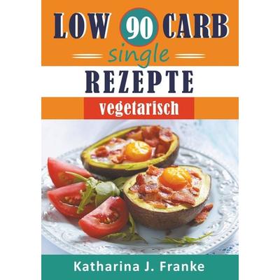 Low Carb Kochbuch für Singles, vegetarisch - 90 Low Carb Single Rezepte für optimale Gewichtsabnahme und Fettverbrennung, Taschenbuch von Katharyna J.