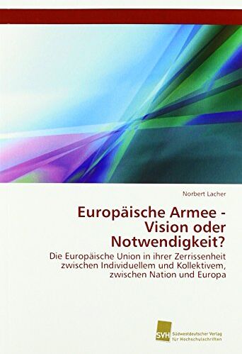 Norbert Lacher - Europäische Armee - Vision oder Notwendigkeit?: Die Europäische Union in ihrer Zerrissenheit zwischen Individuellem und Kollektivem, zwischen Nation und Europa - Preis vom 30.09.2026 09:01:18 h