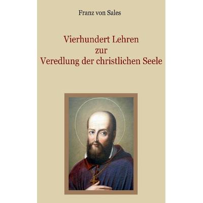Vierhundert Lehren zur Veredlung der christlichen Seele, Taschenbuch von Franz Sales, BoD – Books on Demand, 978-3-7597-8743-9