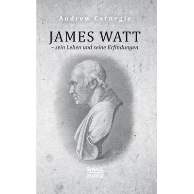 James Watt – sein Leben und seine Erfindungen, Gebundene Ausgabe von Andrew Carnegie, Severus Verlag, 978-3-96345-197-3