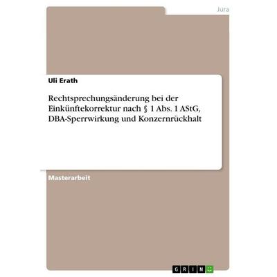 Rechtsprechungsänderung bei der Einkünftekorrektur nach § 1 Abs. 1 AStG, DBA-Sperrwirkung und Konzernrückhalt, Taschenbuch von Uli Erath, GRIN,