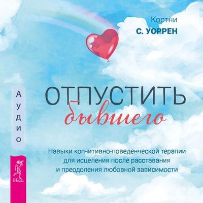 Letting Go of Your Ex: CBT Skills to Heal the Pain of a Breakup and Overcome Love Addiction - Cortney S. Warren, Audio, 9785957360667