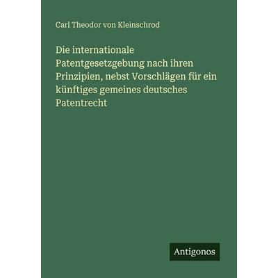 Die internationale Patentgesetzgebung nach ihren Prinzipien, nebst Vorschlägen für ein künftiges gemeines deutsches Patentrecht, Taschenbuch von Carl