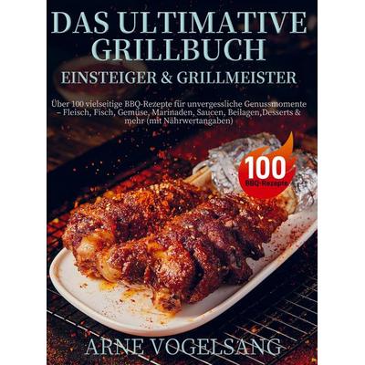 Das ultimative Grillbuch für Einsteiger & Grillmeister, Taschenbuch von Arne Vogelsang, Bookmundo, 978-94-038-4607-1