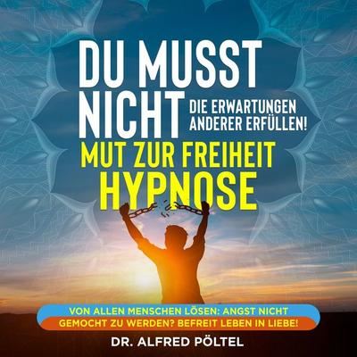 Du musst nicht die Erwartung anderer Erfüllen - Mut zur Freiheit Hypnose - Alfred Pöltel, Audio, 9783986466848
