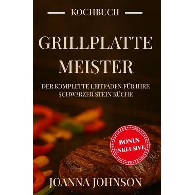 Kochbücher / Grillplatte-Meister: Der komplette Leitfaden für Ihre Schwarzer Stein Küche, Taschenbuch von Joanna Johnson, Epubli, 978-3-8190-9540-5
