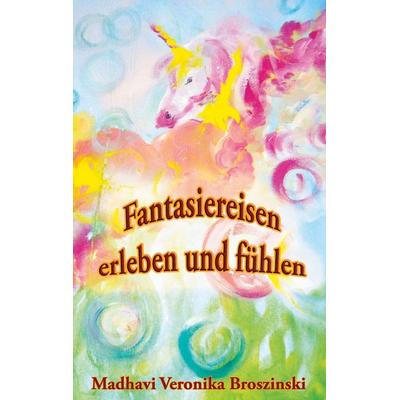 Fantasiereisen erleben und fühlen, Taschenbuch von Madhavi Veronika Broszinski, BoD – Books on Demand, 978-3-7534-9650-4