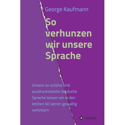 So verhunzen wir unsere Sprache, Gebundene Ausgabe von George Kaufmann, Tredition, 978-3-7345-8096-3