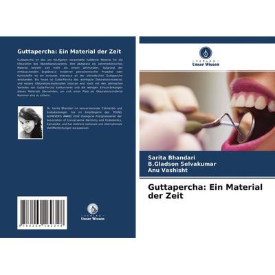 Guttapercha: Ein Material der Zeit, Taschenbuch von Sarita Bhandari,B. Gladson Selvakumar,Anu Vashisht, Verlag Unser Wissen, 978-620-4-16234-8