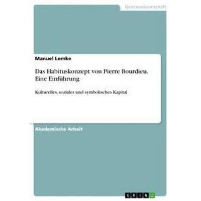 Das Habituskonzept von Pierre Bourdieu. Eine Einführung, Taschenbuch von Manuel Lemke, GRIN, 978-3-668-27878-3
