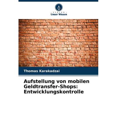 Aufstellung von mobilen Geldtransfer-Shops: Entwicklungskontrolle, Taschenbuch von Thomas Karakadzai, Verlag Unser Wissen, 978-620-8-28488-6