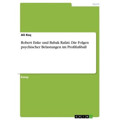 Robert Enke und Babak Rafati. Die Folgen psychischer Belastungen im Profifußball, Taschenbuch von Ali Koç, GRIN, 978-3-668-02015-3