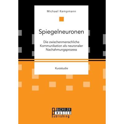 Spiegelneuronen: Die zwischenmenschliche Kommunikation als neuronaler Nachahmungsprozess, Taschenbuch von Michael Kempmann, Bachelor + Master