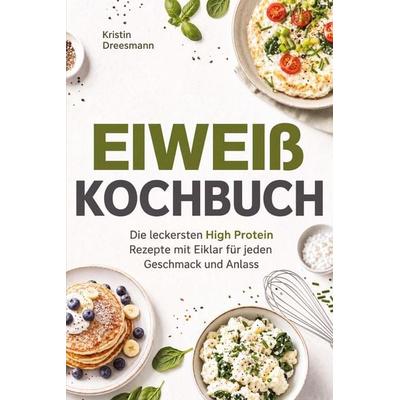Eiweiß Kochbuch: Die leckersten High Protein Rezepte mit Eiklar für jeden Geschmack und Anlass, Taschenbuch von Kristin Dreesmann, Edition Morgentau,