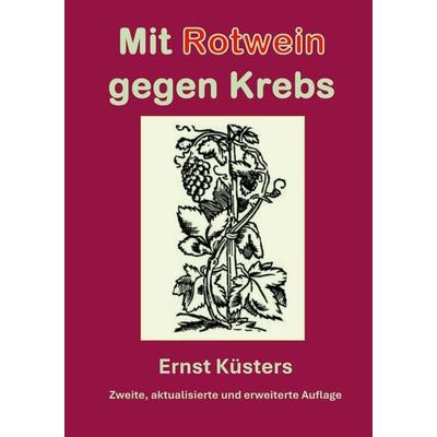 Mit Rotwein gegen Krebs, Gebundene Ausgabe von Ernst Küsters, BoD – Books on Demand, 978-3-696-35448-0