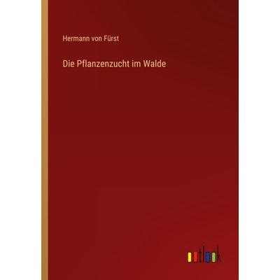 Die Pflanzenzucht im Walde, Taschenbuch von Hermann Fürst, Outlook, 978-3-368-27306-4