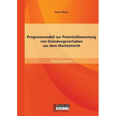 Prognosemodell zur Potentialbewertung von Gründungsvorhaben vor dem Markteintritt, Taschenbuch von David Hillmer, Bachelor + Master Publishing,