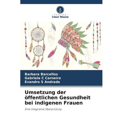 Umsetzung der öffentlichen Gesundheit bei indigenen Frauen, Taschenbuch von Barbara Barcellos,Gabriela C. Carneiro,Evandro S. Andrade, Verlag Unser