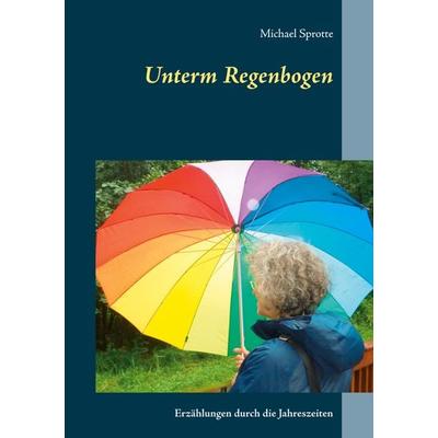 Unterm Regenbogen, Taschenbuch von Michael Sprotte, BoD – Books on Demand, 978-3-7519-6889-8