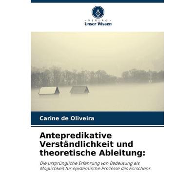 Antepredikative Verständlichkeit und theoretische Ableitung:, Taschenbuch von Carine de Oliveira, Verlag Unser Wissen, 978-620-7-28582-2