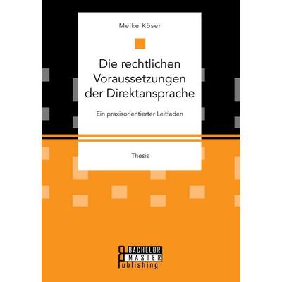 Die rechtlichen Voraussetzungen der Direktansprache: Ein praxisorientierter Leitfaden, Taschenbuch von Meike Köser, Bachelor + Master Publishing,