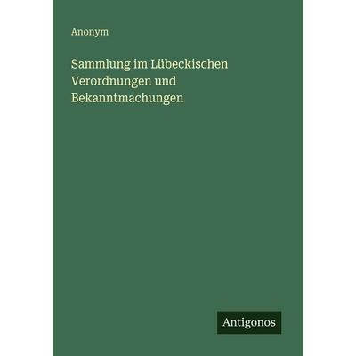 Sammlung im Lübeckischen Verordnungen und Bekanntmachungen, Taschenbuch von Anonym, Antigonos Verlag, 978-3-563-94767-8