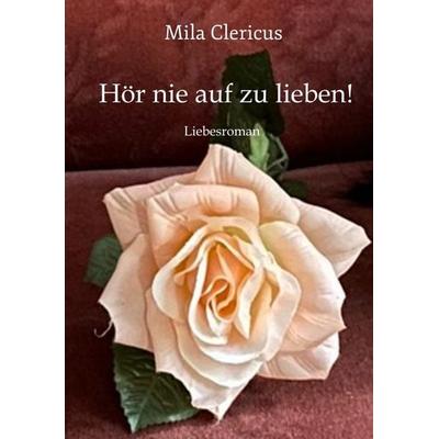 Hör nie auf zu lieben!, Taschenbuch von Mila Clericus, Tredition, 978-3-347-69088-2