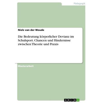 Die Bedeutung körperlicher Devianz im Schulsport. Chancen und Hindernisse zwischen Theorie und Praxis, Taschenbuch von Niels van der Woude, GRIN,