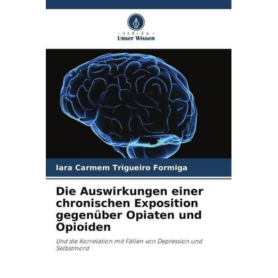 Die Auswirkungen einer chronischen Exposition gegenüber Opiaten und Opioiden, Taschenbuch von Iara Carmem Trigueiro Formiga, Verlag Unser Wissen,
