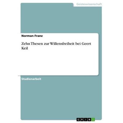 Zehn Thesen zur Willensfreiheit bei Geert Keil, Taschenbuch von Norman Franz, GRIN, 978-3-668-28519-4