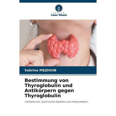 Bestimmung von Thyroglobulin und Antikörpern gegen Thyroglobulin, Taschenbuch von Sabrina Mejdoub, Verlag Unser Wissen, 978-620-8-87318-9